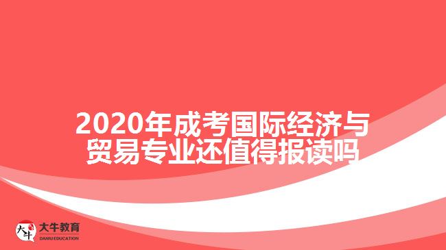 2020年成考國(guó)際經(jīng)濟(jì)與貿(mào)易專業(yè)還值得報(bào)讀嗎