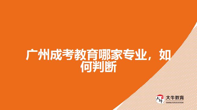 廣州成考教育哪家專業(yè)，如何判斷