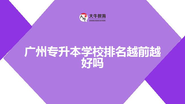 廣州專升本學(xué)校排名越前越好嗎