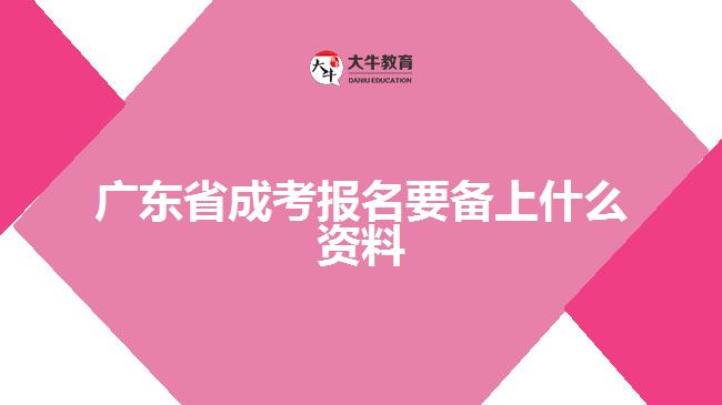 廣東省成考報名要備上什么資料