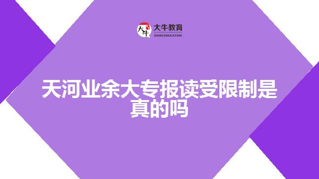 天河業(yè)余大專報讀受限制是真的嗎