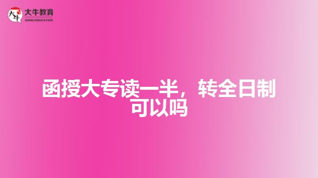 函授大專讀一半，轉(zhuǎn)全日制可以嗎