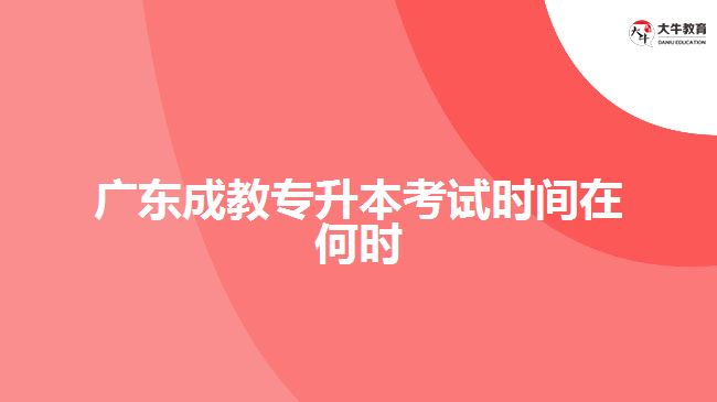 廣東成教專升本考試時間在何時