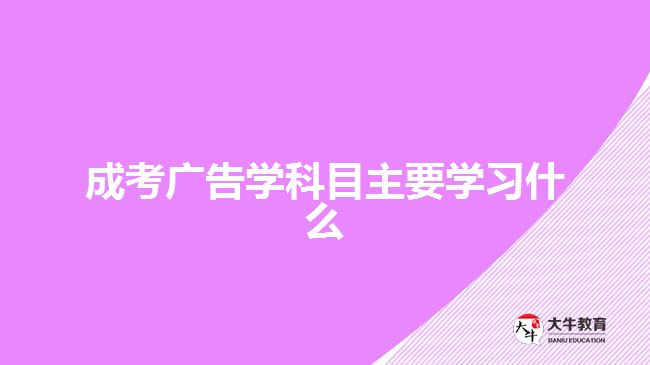 成考廣告學(xué)科目主要學(xué)習(xí)什么