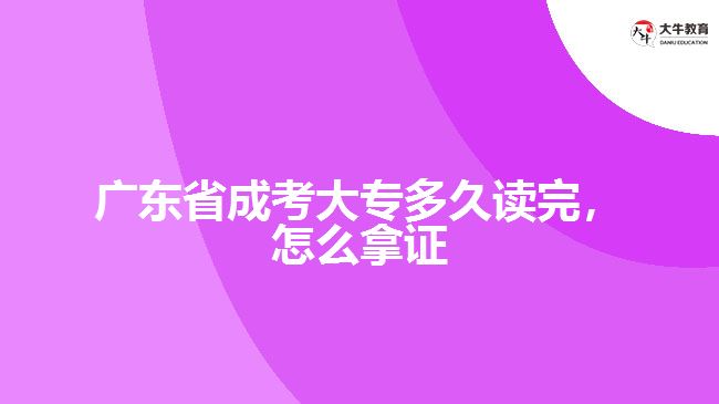 廣東省成考大專多久讀完，怎么拿證