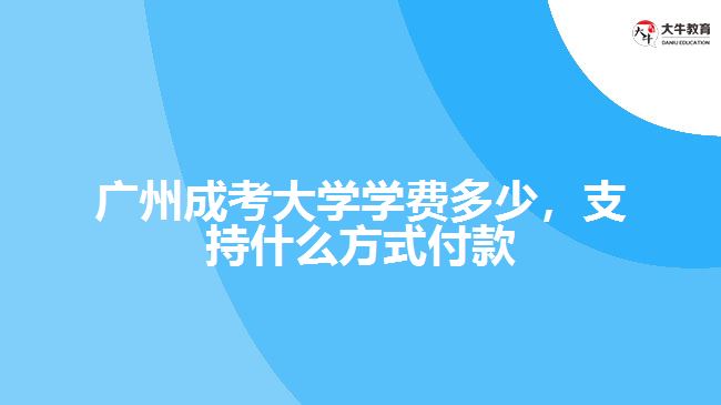 廣州成考大學(xué)學(xué)費(fèi)多少，支持什么方式付款