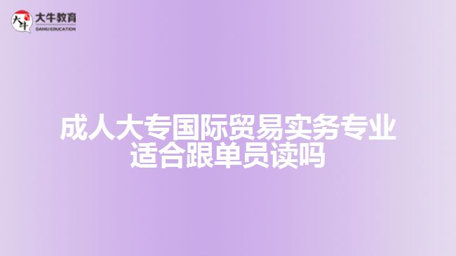 成人大專國(guó)際貿(mào)易實(shí)務(wù)專業(yè)適合跟單員讀嗎