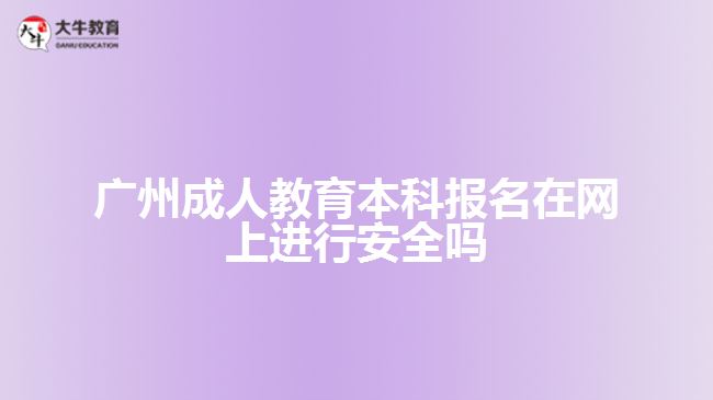 廣州成人教育本科報(bào)名在網(wǎng)上進(jìn)行安全嗎