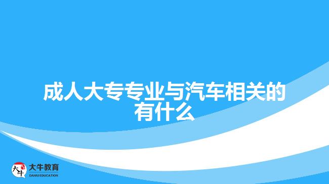 成人大專專業(yè)與汽車相關(guān)的有什么