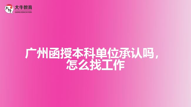 廣州函授本科單位承認嗎，怎么找工作