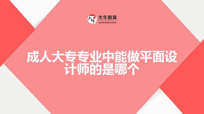 成人大專專業(yè)中能做平面設(shè)計(jì)師的是哪個(gè)