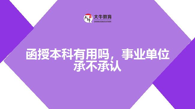 函授本科有用嗎，事業(yè)單位承不承認(rèn)