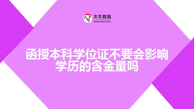 函授本科學(xué)位證不要會(huì)影響學(xué)歷的含金量嗎