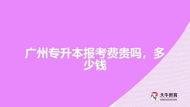 廣州專升本報(bào)考費(fèi)貴嗎，多少錢