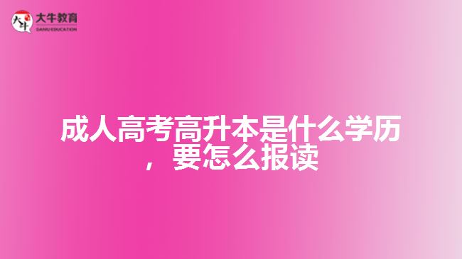 成人高考高升本是什么學(xué)歷，要怎么報(bào)讀