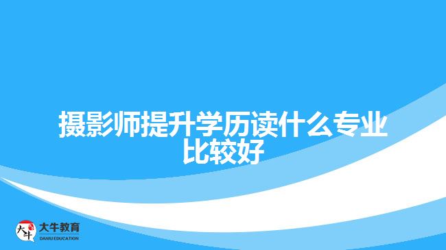 攝影師提升學(xué)歷讀什么專業(yè)比較好