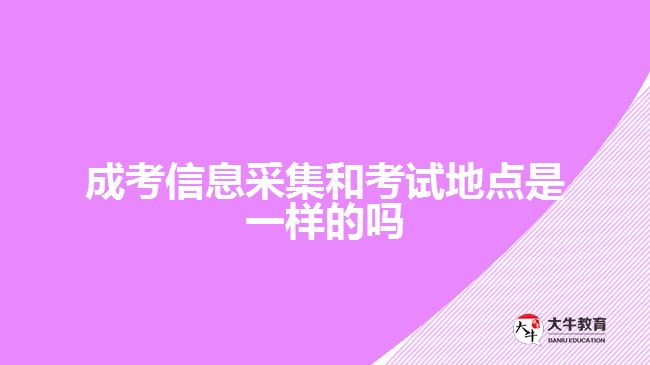 成考信息采集和考試地點是一樣的嗎