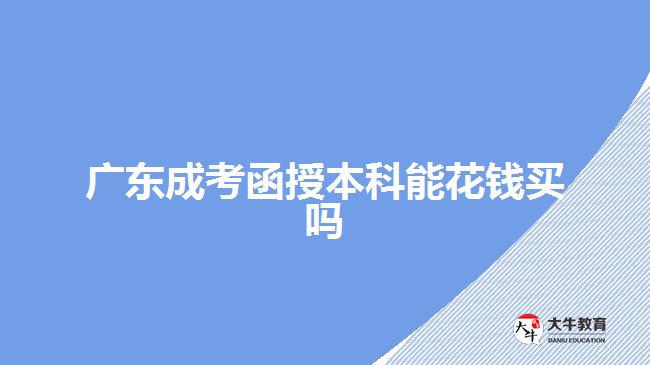 廣東成考函授本科能花錢買嗎