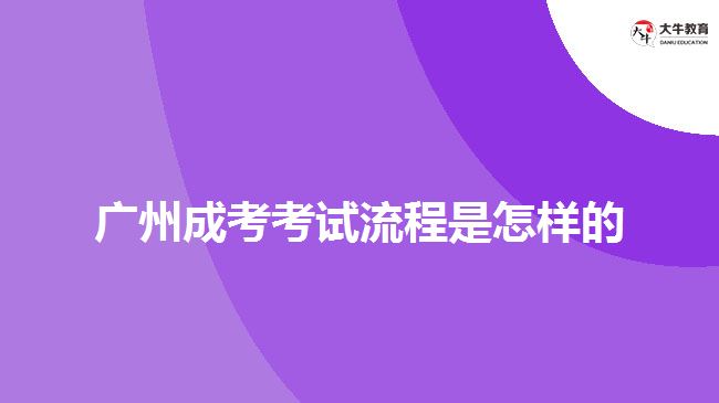 廣州成考考試流程是怎樣的