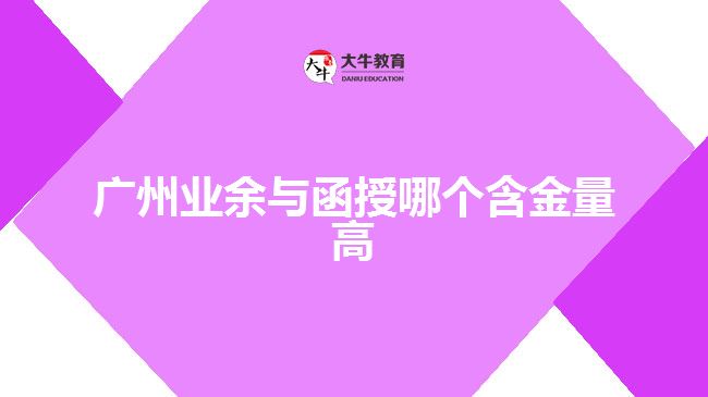 廣州業(yè)余與函授哪個(gè)含金量高