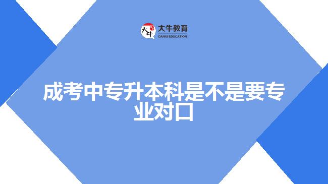 成考中專升本科是不是要專業(yè)對口