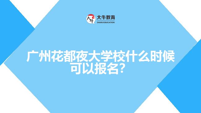 廣州花都夜大學(xué)校什么時(shí)候可以報(bào)名？