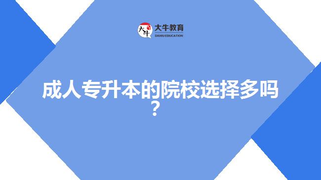 成人專升本的院校選擇多嗎？