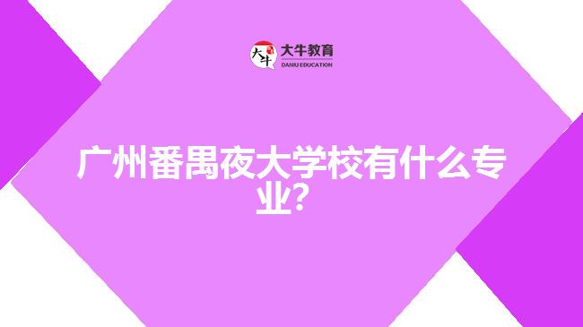 廣州番禺夜大學(xué)校有什么專業(yè)？