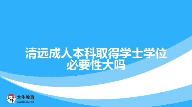 清遠成人本科取得學士學位必要性大嗎