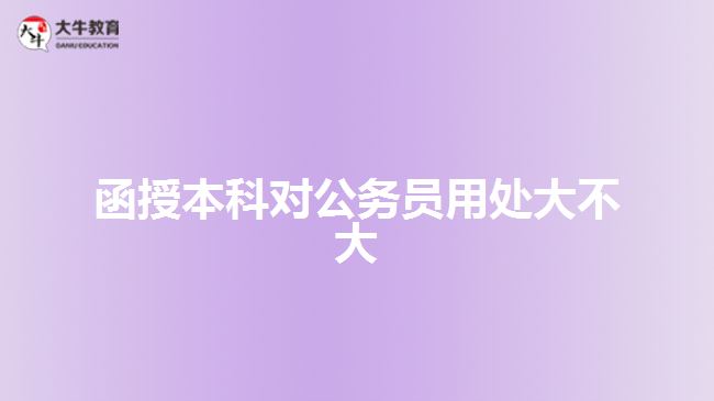 函授本科對(duì)公務(wù)員用處大不大