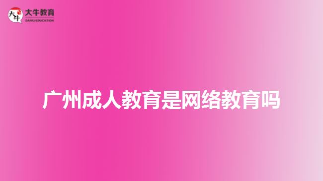 廣州成人教育是網(wǎng)絡(luò)教育嗎