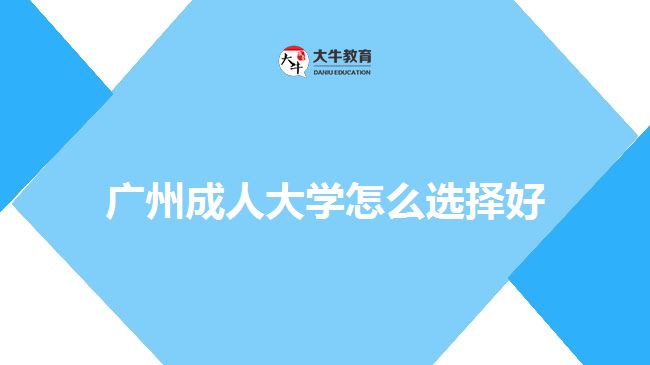 廣州成人大學(xué)怎么選擇好