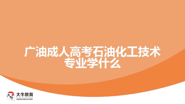 廣油成人高考石油化工技術專業(yè)學什么