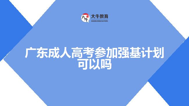 廣東成人高考參加強(qiáng)基計(jì)劃可以嗎