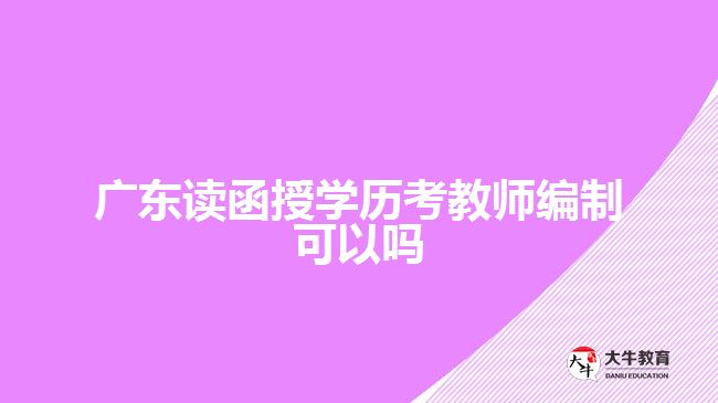 廣東讀函授學歷考教師編制可以嗎