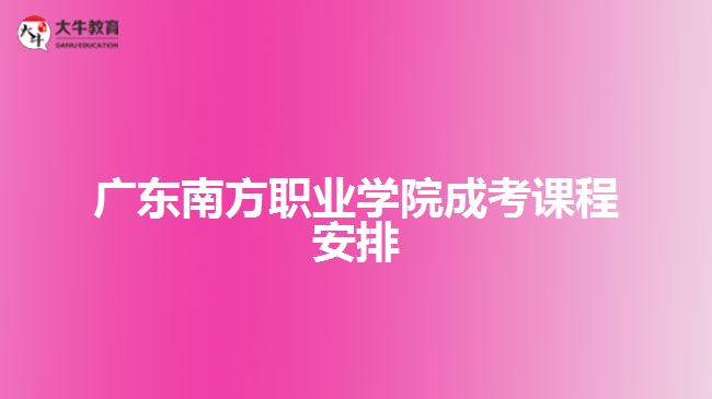 廣東南方職業(yè)學院成考課程安排