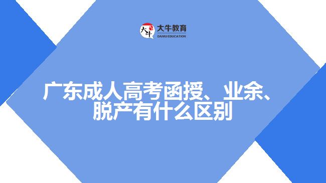 廣東成人高考函授、業(yè)余、脫產(chǎn)有什么區(qū)別