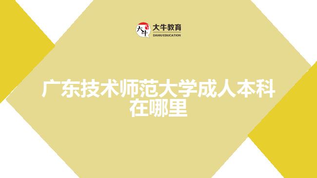 廣東技術(shù)師范大學成人本科在哪里