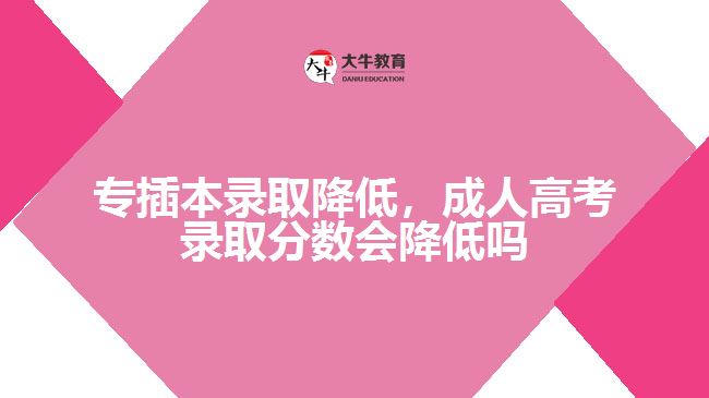 專插本錄取降低，成人高考錄取分?jǐn)?shù)會(huì)降低嗎