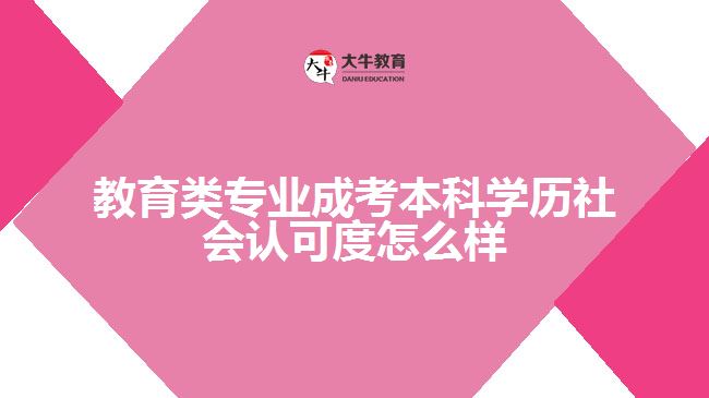 教育類專業(yè)成考本科學(xué)歷社會(huì)認(rèn)可度怎么樣