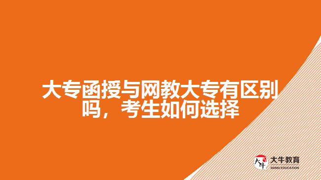 大專函授與網(wǎng)教大專有區(qū)別嗎，考生如何選擇