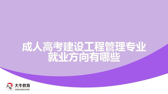 成人高考建設工程管理專業(yè)就業(yè)方向有哪些