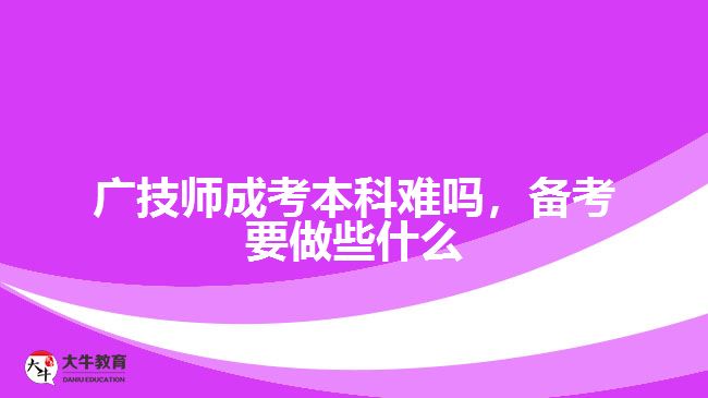 廣技師成考本科難嗎，備考要做些什么