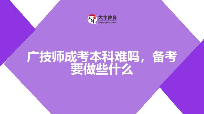 廣技師成考本科難嗎，備考要做些什么