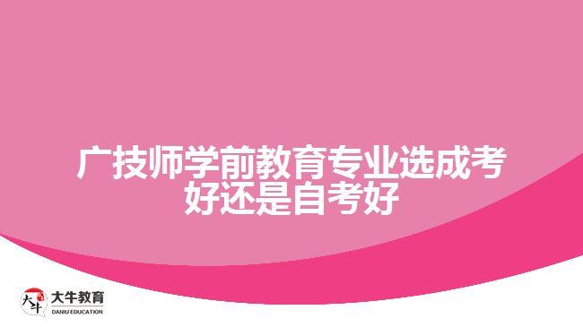 廣技師學(xué)前教育專業(yè)選成考好還是自考好