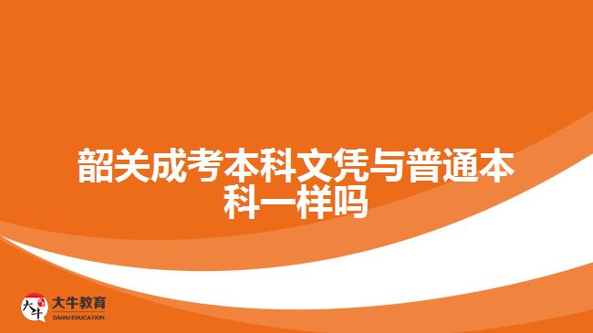 韶關(guān)成考本科文憑與普通本科一樣嗎