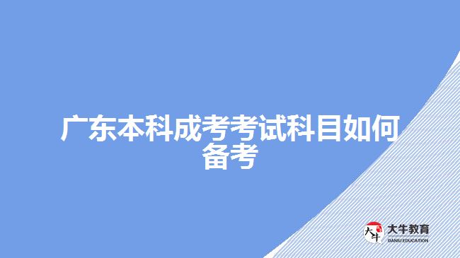 廣東本科成考考試科目如何備考