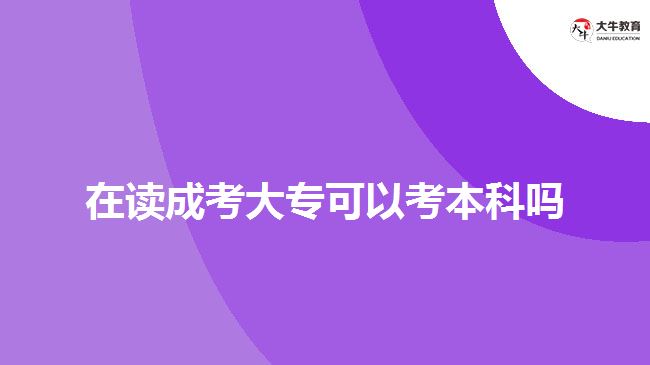 在讀成考大專可以考本科嗎