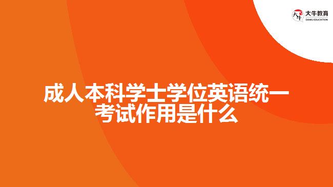 成人本科學士學位英語統(tǒng)一考試作用是什么