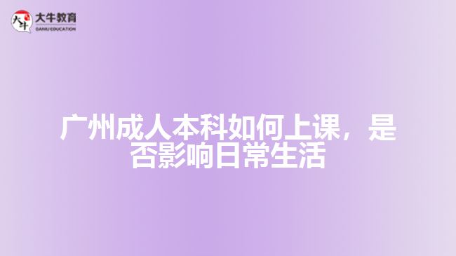 廣州成人本科如何上課，是否影響日常生活